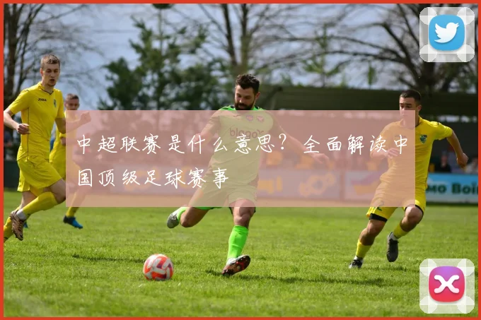中超联赛是什么意思?全面解读中国顶级足球赛事