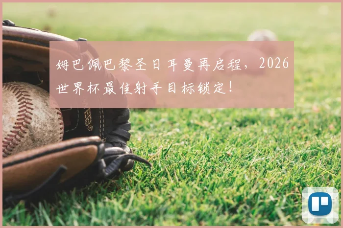 姆巴佩巴黎圣日耳曼再启程，2026世界杯最佳射手目标锁定！