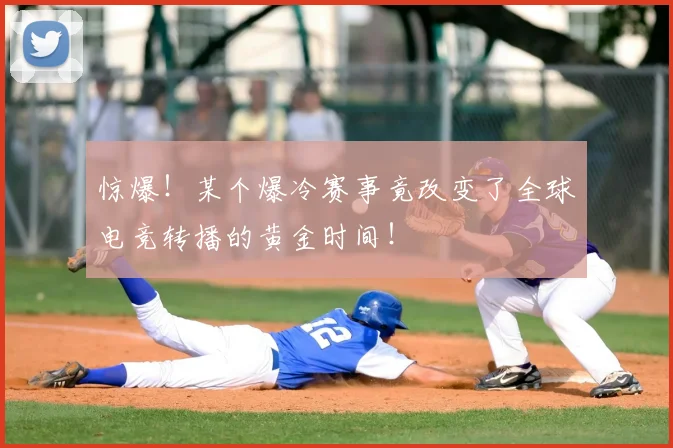 惊爆！某个爆冷赛事竟改变了全球电竞转播的黄金时间！