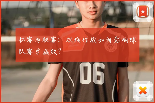 杯赛与联赛：双线作战如何影响球队赛季成败？
