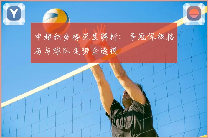 中超积分榜深度解析：争冠保级格局与球队走势全透视