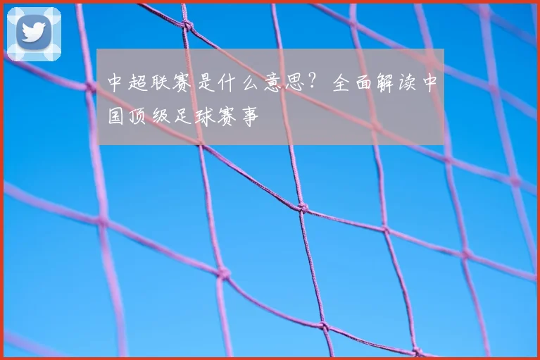 中超联赛是什么意思？全面解读中国顶级足球赛事