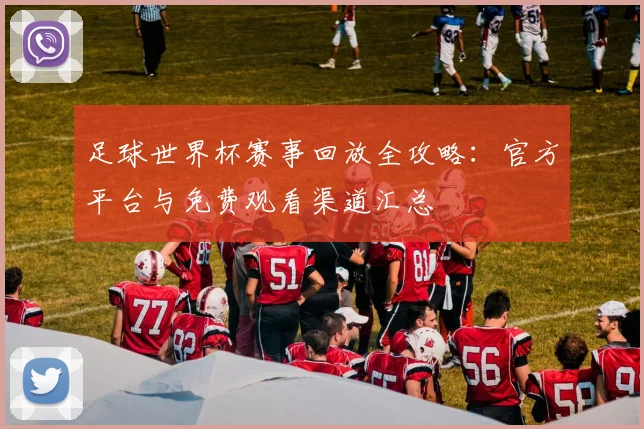 足球世界杯赛事回放全攻略:官方平台与免费观看渠道汇总