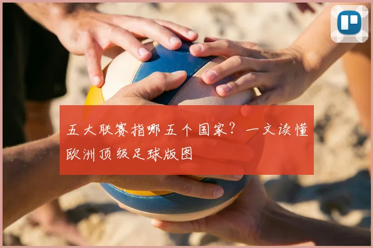 五大联赛指哪五个国家?一文读懂欧洲顶级足球版图
