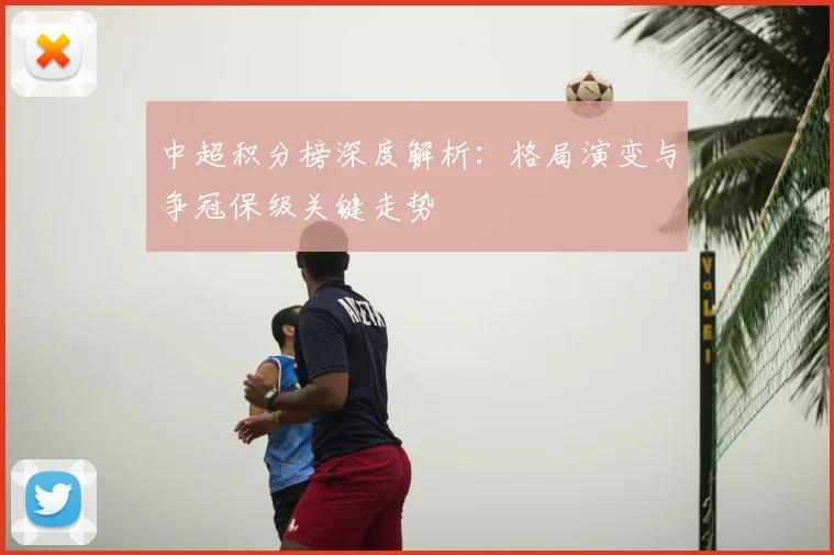 中超积分榜深度解析:格局演变与争冠保级关键走势