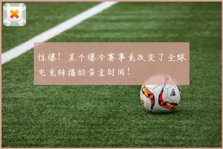 惊爆!某个爆冷赛事竟改变了全球电竞转播的黄金时间!