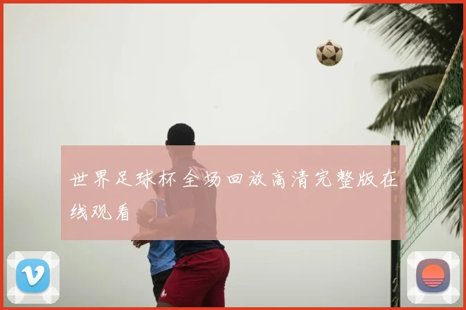 世界足球杯全场回放高清完整版在线观看