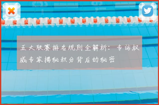 五大联赛排名规则全解析:专访权威专家揭秘积分背后的秘密