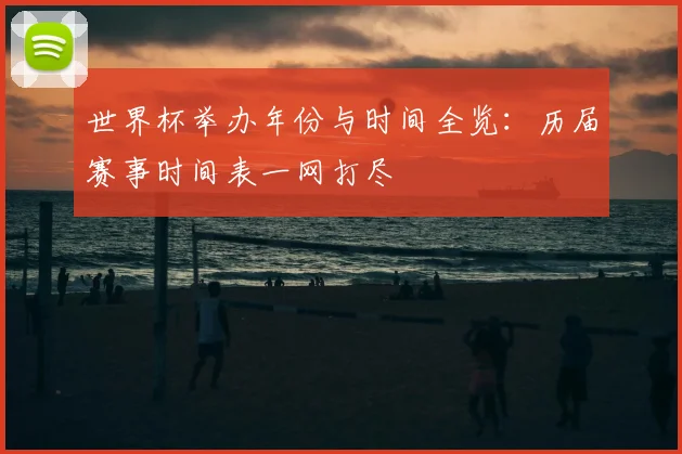 世界杯举办年份与时间全览:历届赛事时间表一网打尽