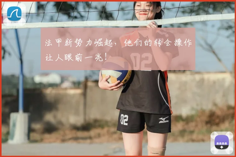 法甲新势力崛起，他们的转会操作让人眼前一亮！