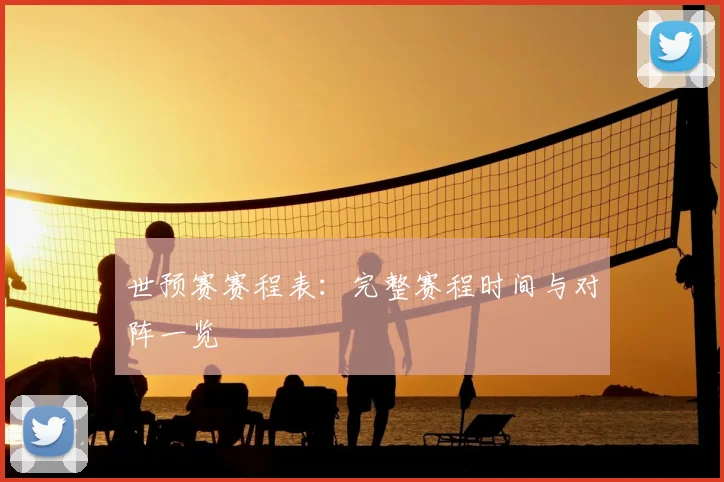 世预赛赛程表：完整赛程时间与对阵一览
