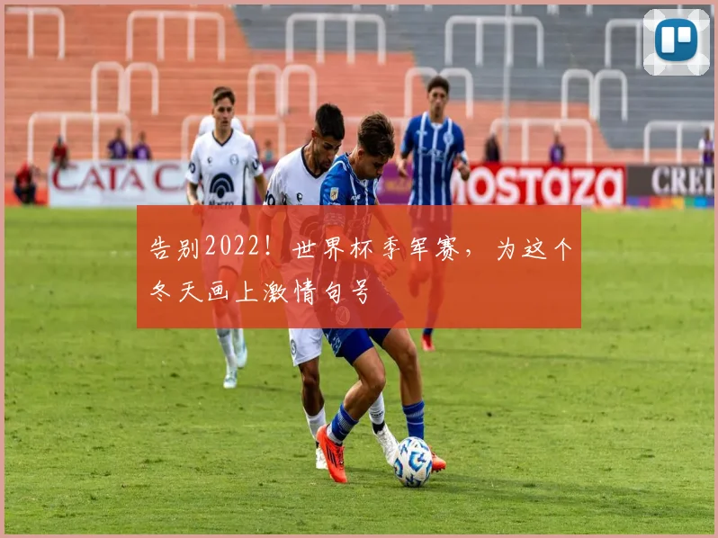 告别2022！世界杯季军赛，为这个冬天画上激情句号
