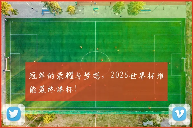 冠军的荣耀与梦想,2026世界杯谁能最终捧杯!